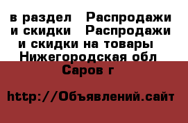  в раздел : Распродажи и скидки » Распродажи и скидки на товары . Нижегородская обл.,Саров г.